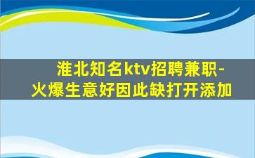 淮北知名ktv招聘兼职-火爆生意好因此缺打开添加