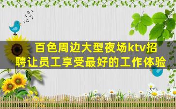 百色周边大型夜场ktv招聘让员工享受最好的工作体验